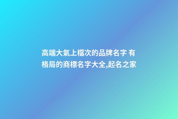 高端大氣上檔次的品牌名字 有格局的商標名字大全,起名之家-第1張-商標起名-玄機派